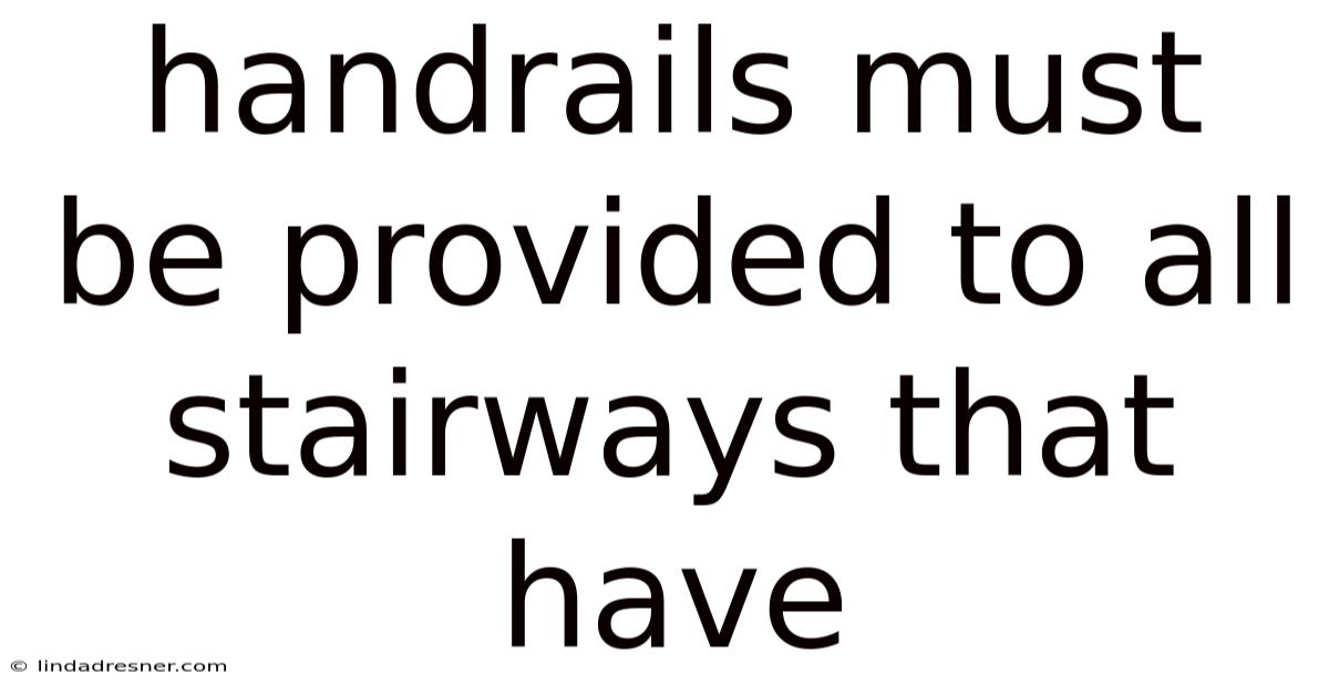 Handrails Must Be Provided To All Stairways That Have