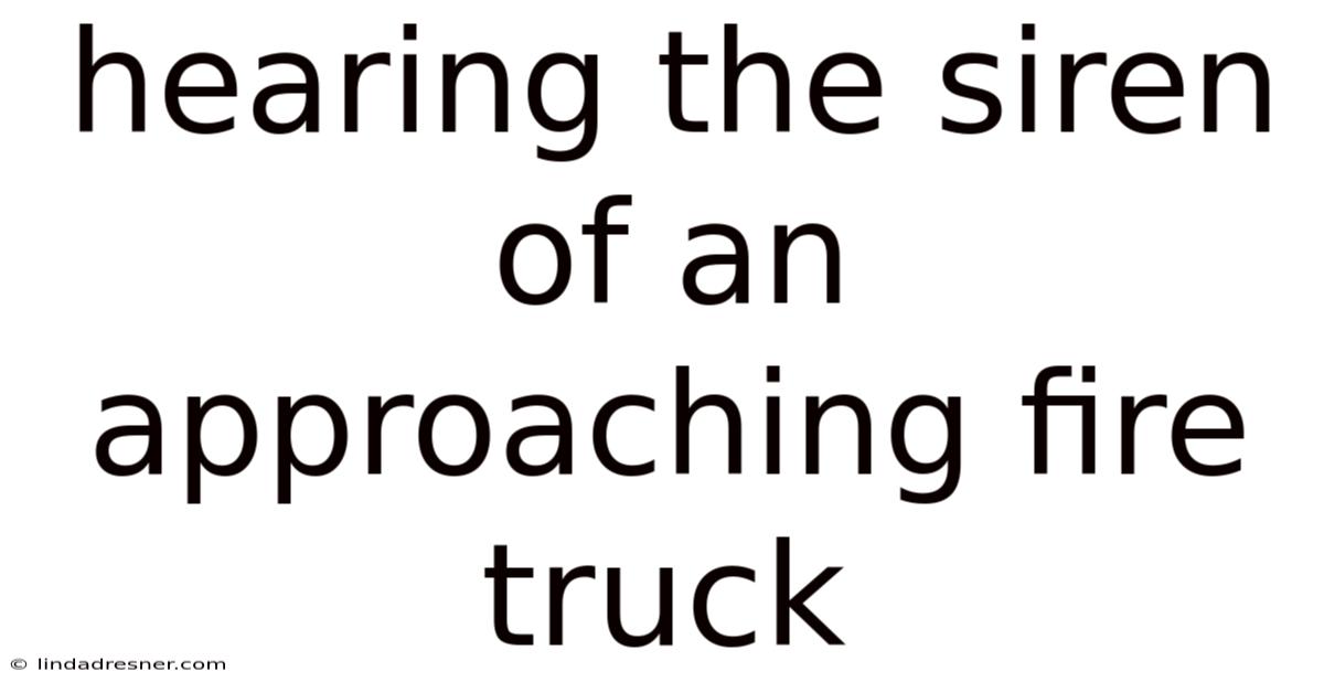 Hearing The Siren Of An Approaching Fire Truck