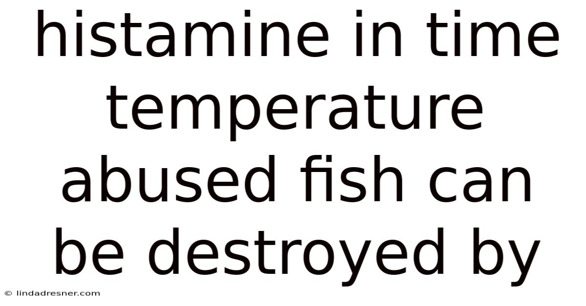Histamine In Time Temperature Abused Fish Can Be Destroyed By