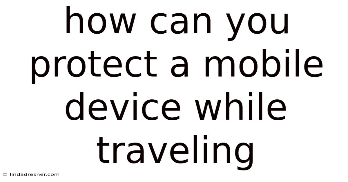 How Can You Protect A Mobile Device While Traveling