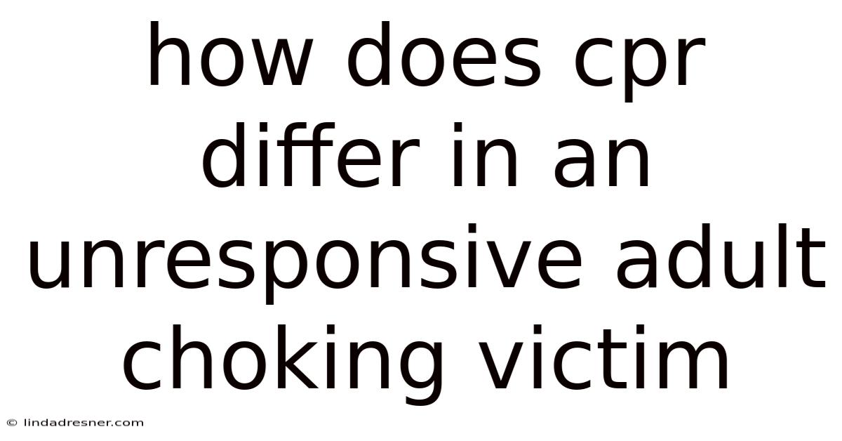 How Does Cpr Differ In An Unresponsive Adult Choking Victim