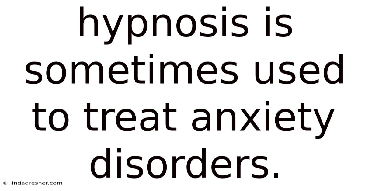 Hypnosis Is Sometimes Used To Treat Anxiety Disorders.
