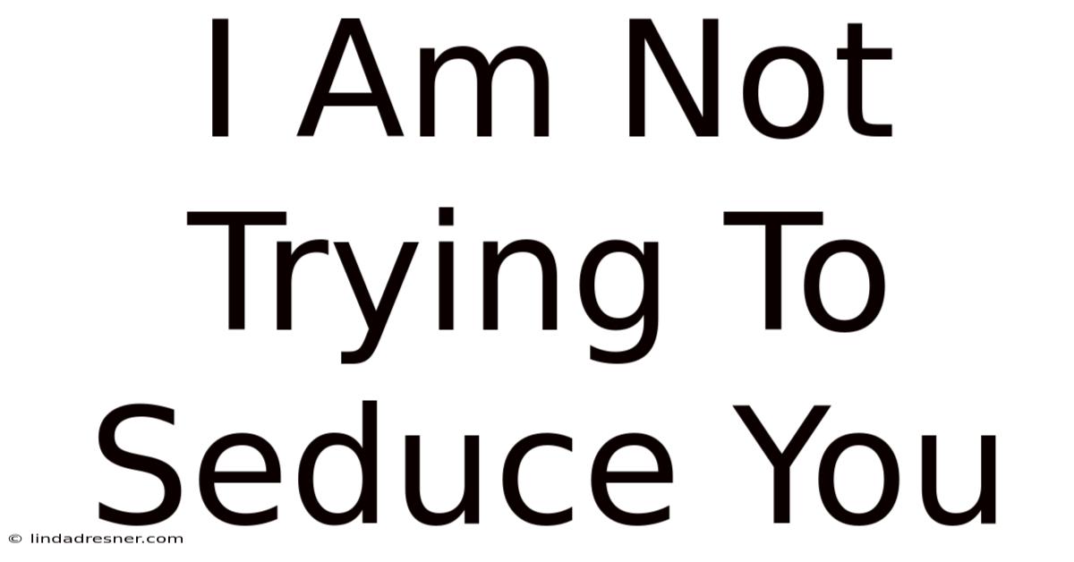 I Am Not Trying To Seduce You
