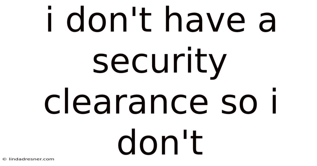 I Don't Have A Security Clearance So I Don't
