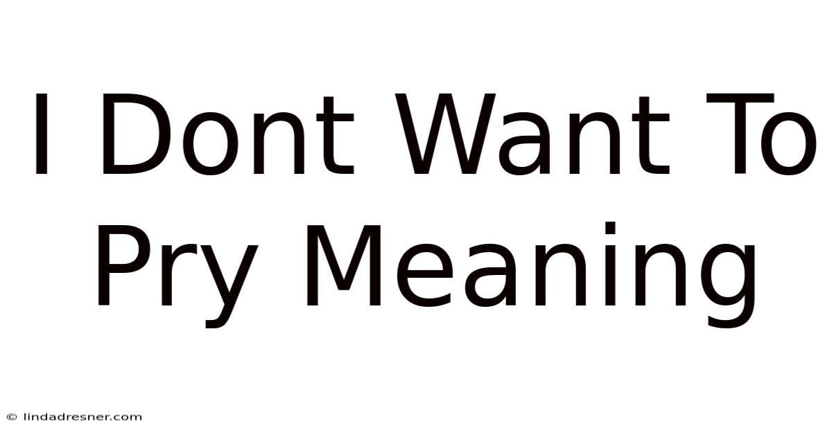 I Don't Want To Pry Meaning