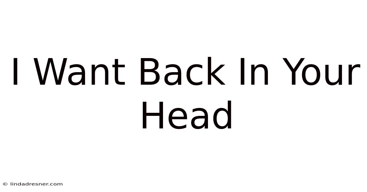 I Want Back In Your Head