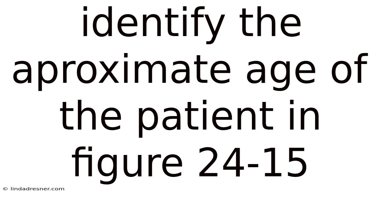 Identify The Aproximate Age Of The Patient In Figure 24-15