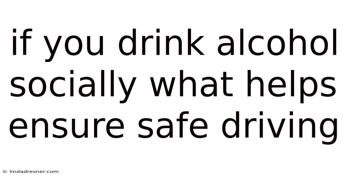 If You Drink Alcohol Socially What Helps Ensure Safe Driving