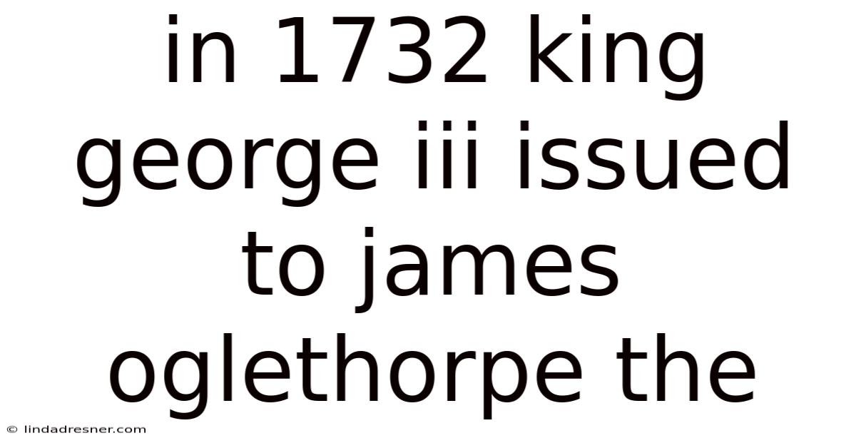 In 1732 King George Iii Issued To James Oglethorpe The