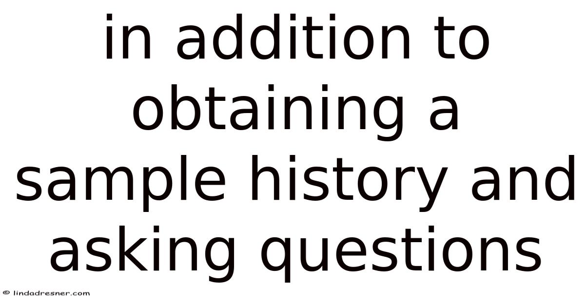 In Addition To Obtaining A Sample History And Asking Questions
