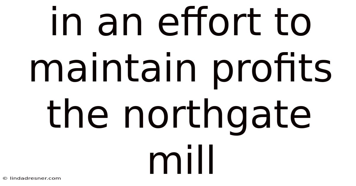 In An Effort To Maintain Profits The Northgate Mill