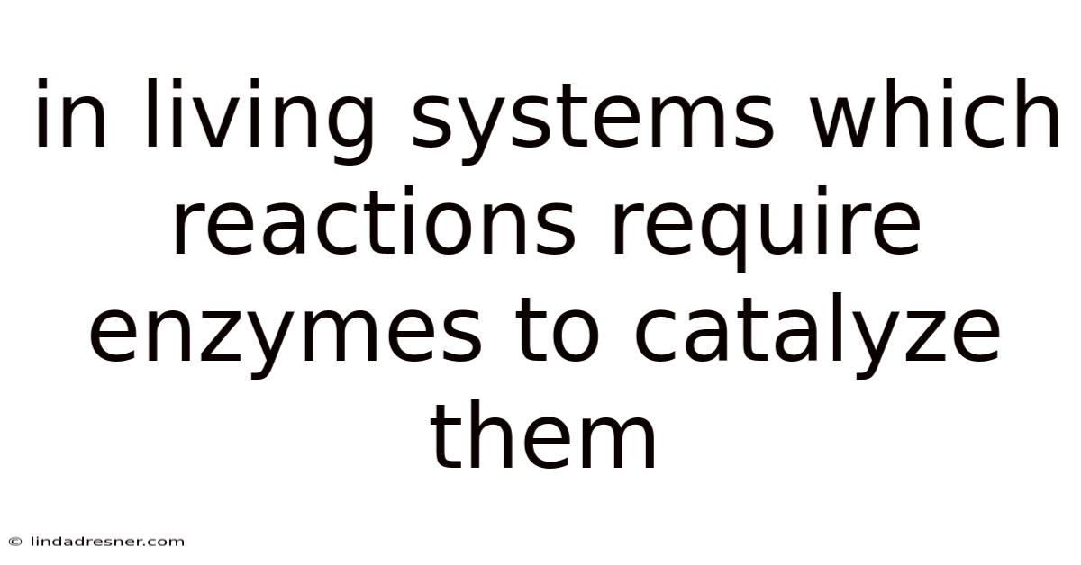 In Living Systems Which Reactions Require Enzymes To Catalyze Them