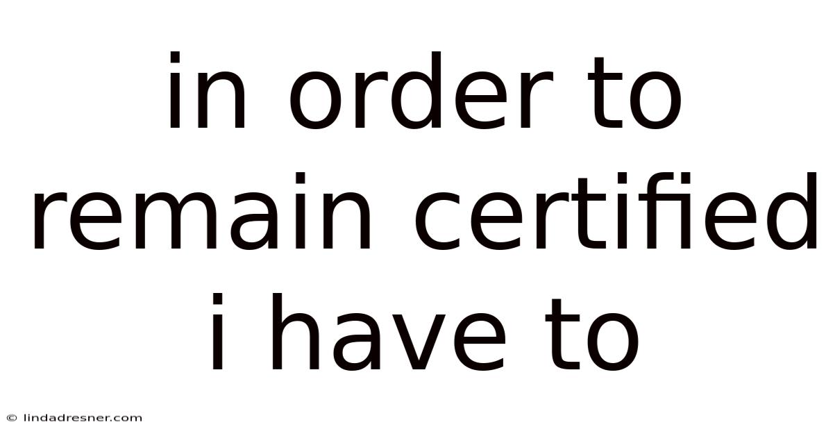 In Order To Remain Certified I Have To