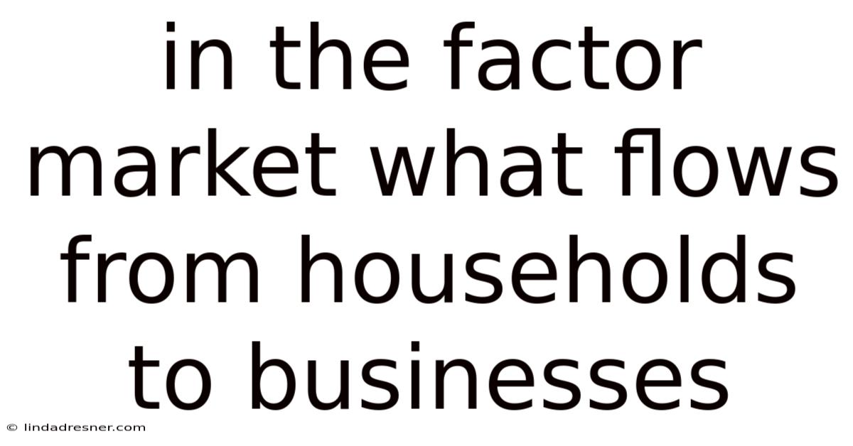 In The Factor Market What Flows From Households To Businesses