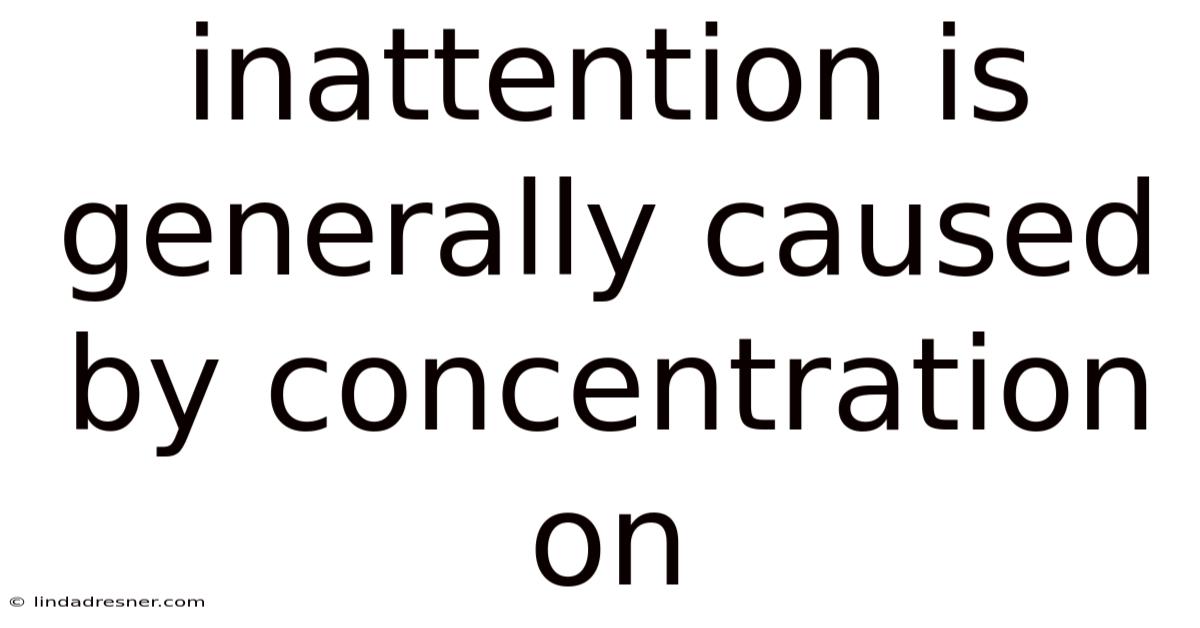 Inattention Is Generally Caused By Concentration On