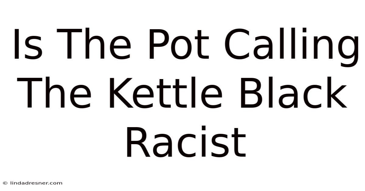 Is The Pot Calling The Kettle Black'' Racist