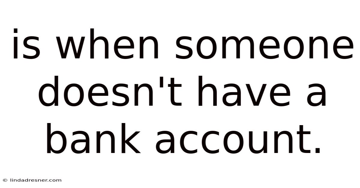 Is When Someone Doesn't Have A Bank Account.