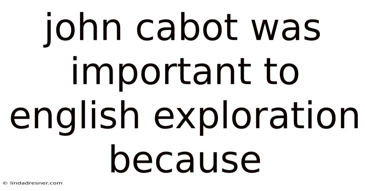 John Cabot Was Important To English Exploration Because