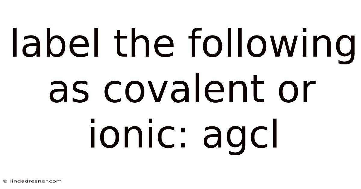 Label The Following As Covalent Or Ionic: Agcl