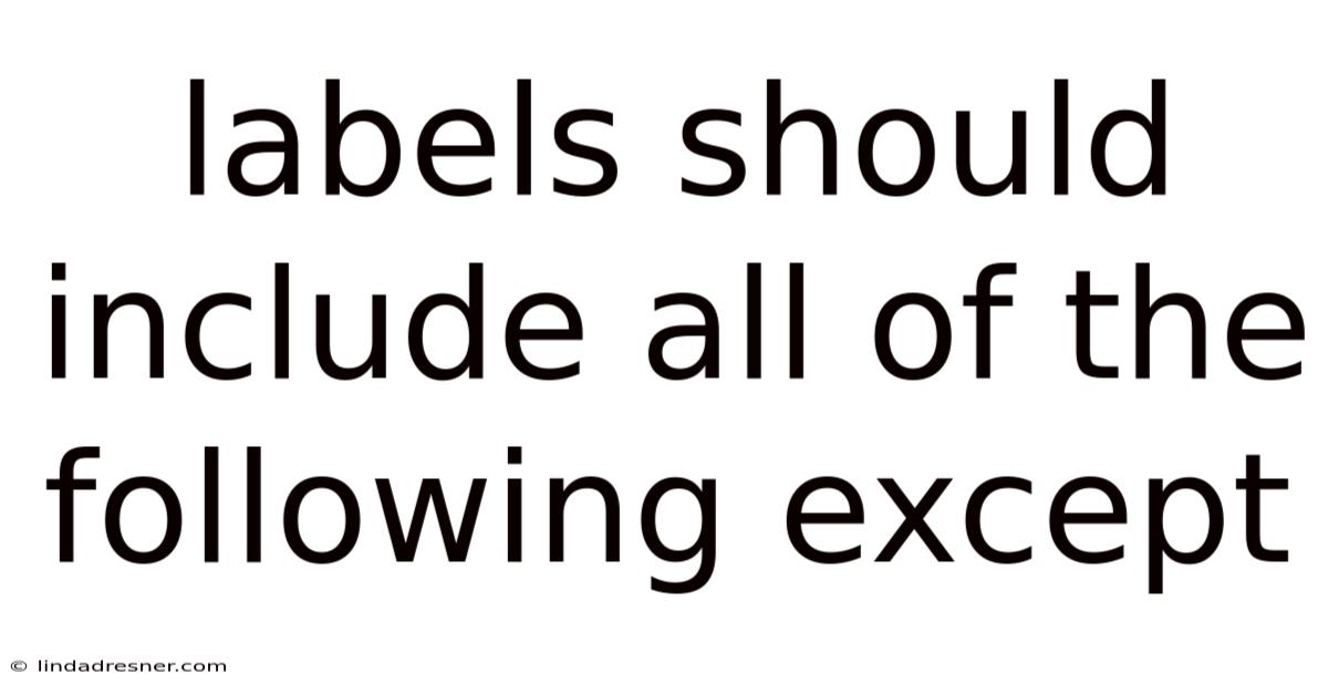 Labels Should Include All Of The Following Except