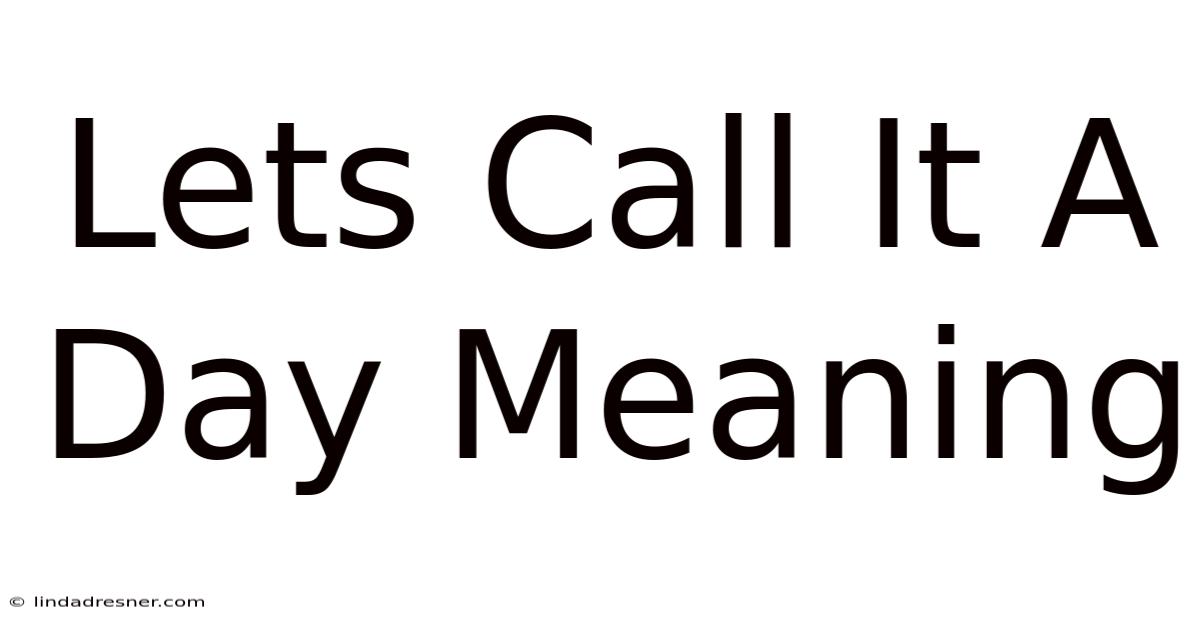 Let's Call It A Day Meaning