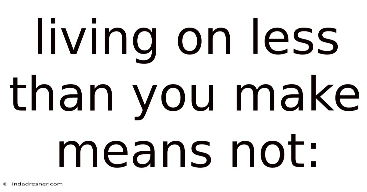 Living On Less Than You Make Means Not: