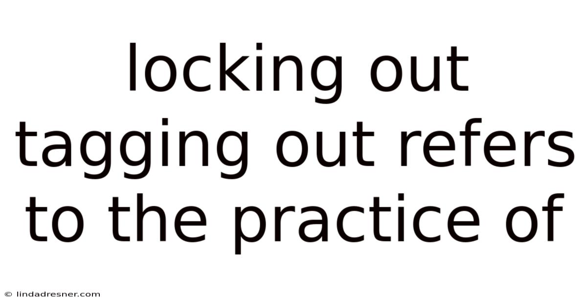 Locking Out Tagging Out Refers To The Practice Of