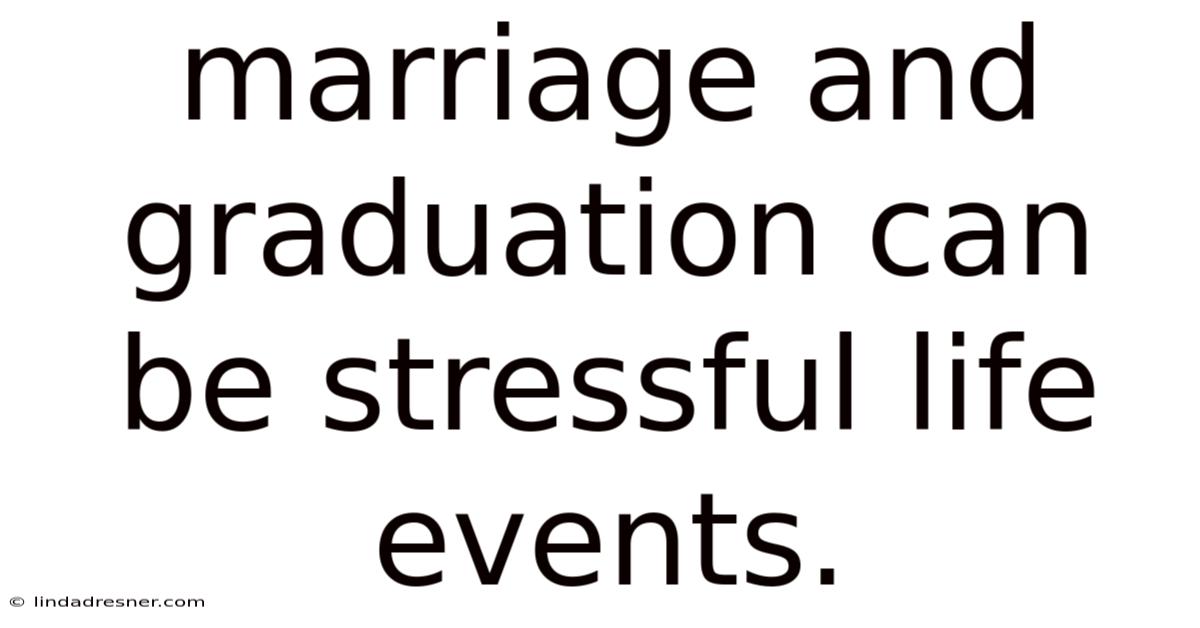 Marriage And Graduation Can Be Stressful Life Events.