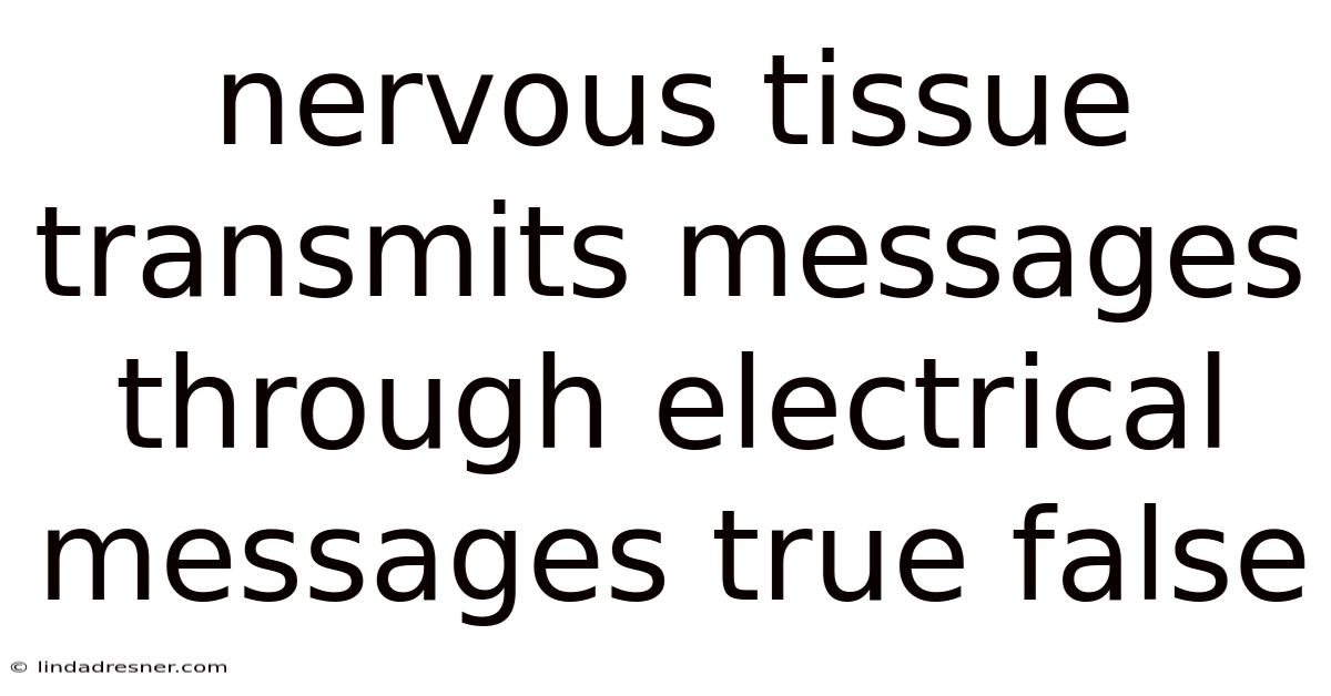 Nervous Tissue Transmits Messages Through Electrical Messages True False