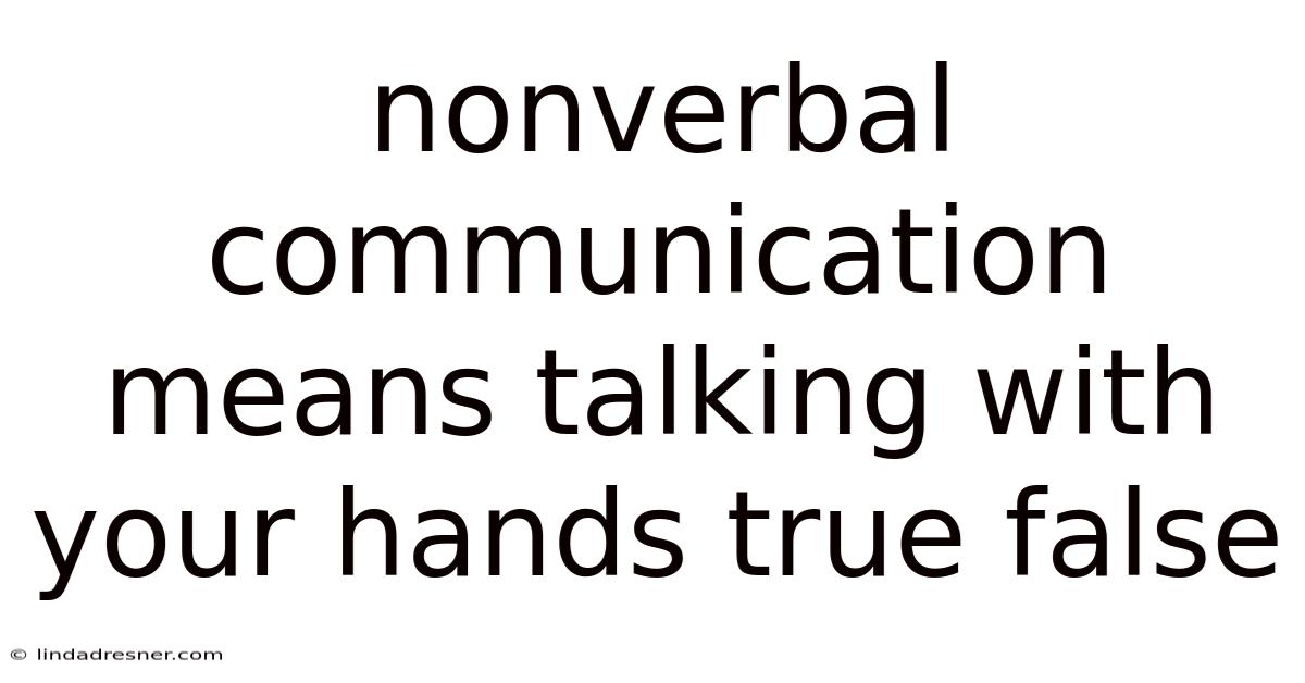 Nonverbal Communication Means Talking With Your Hands True False