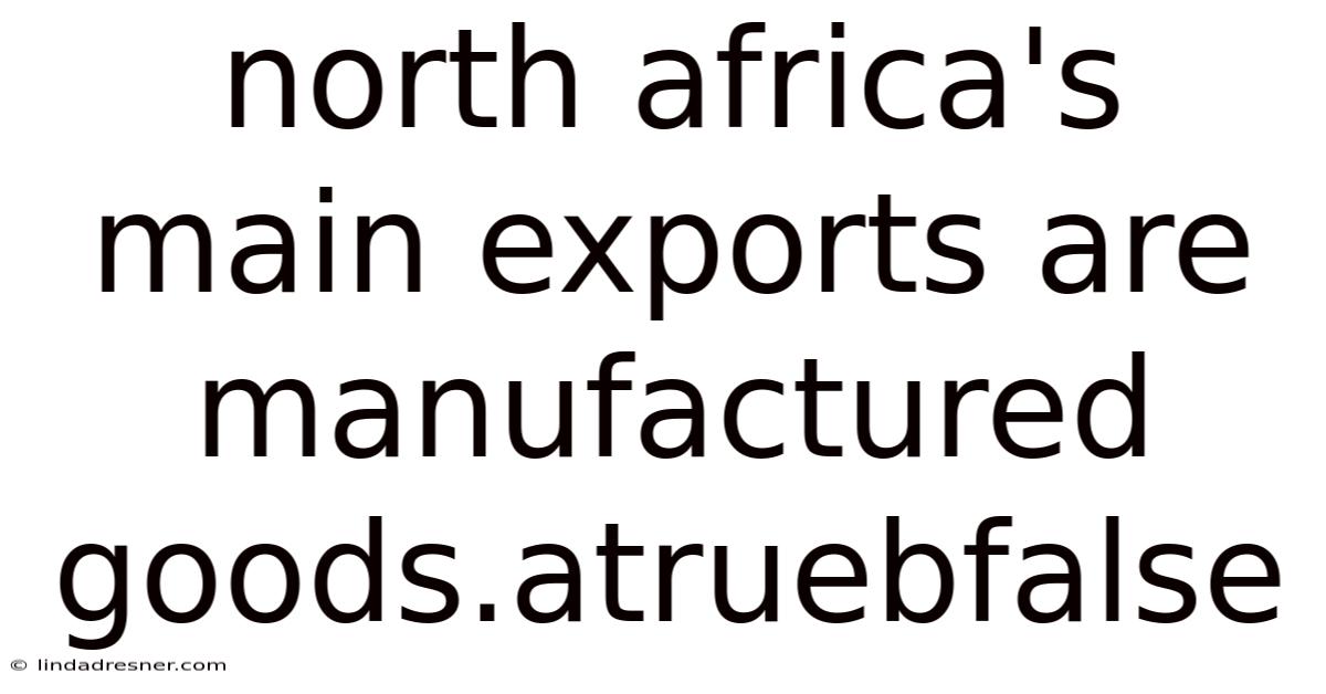North Africa's Main Exports Are Manufactured Goods.atruebfalse