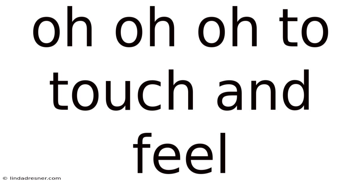 Oh Oh Oh To Touch And Feel