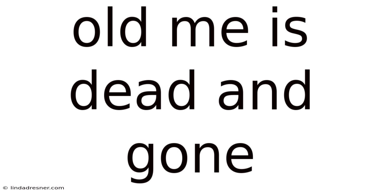 Old Me Is Dead And Gone