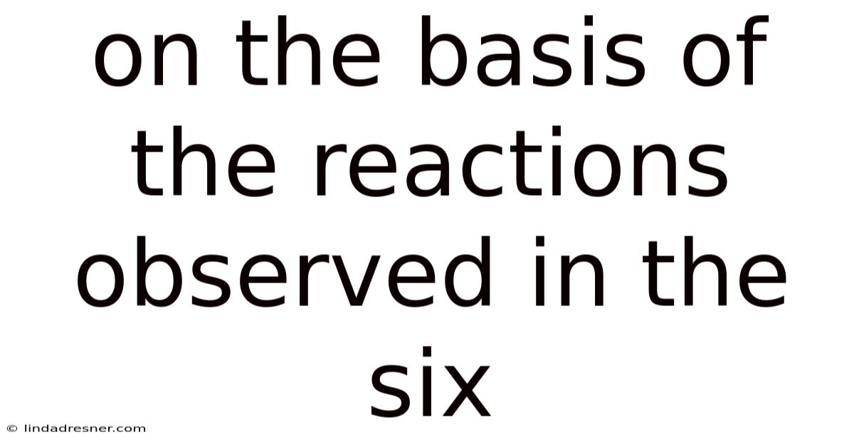 On The Basis Of The Reactions Observed In The Six