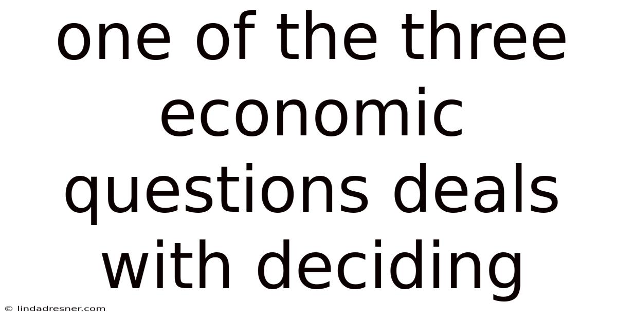 One Of The Three Economic Questions Deals With Deciding