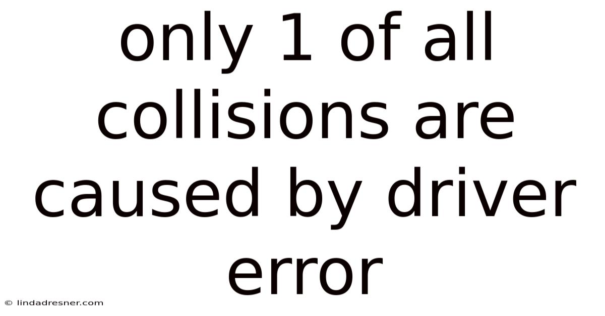 Only 1 Of All Collisions Are Caused By Driver Error