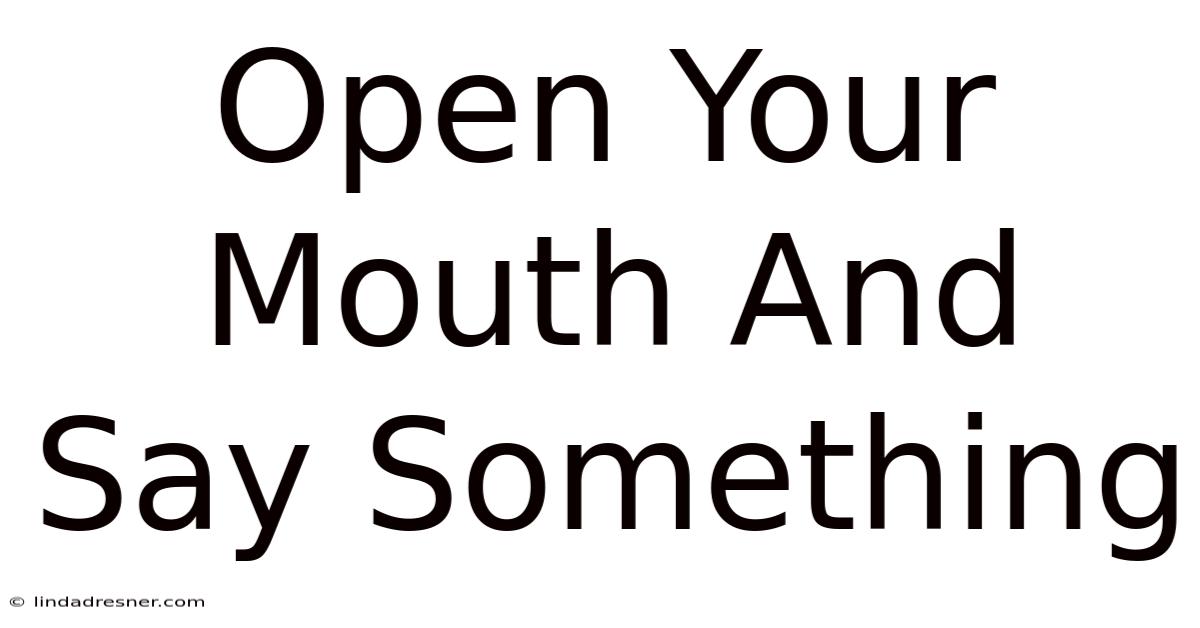 Open Your Mouth And Say Something