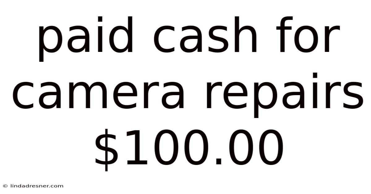Paid Cash For Camera Repairs $100.00