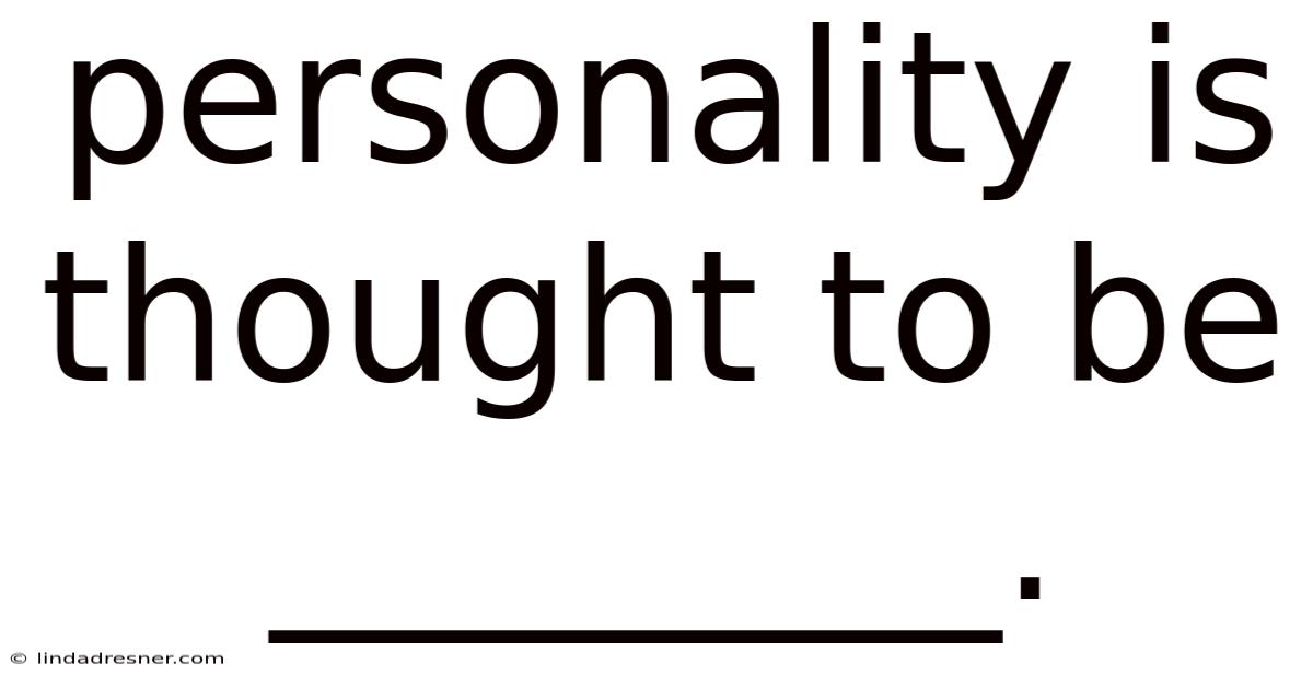 Personality Is Thought To Be ________.