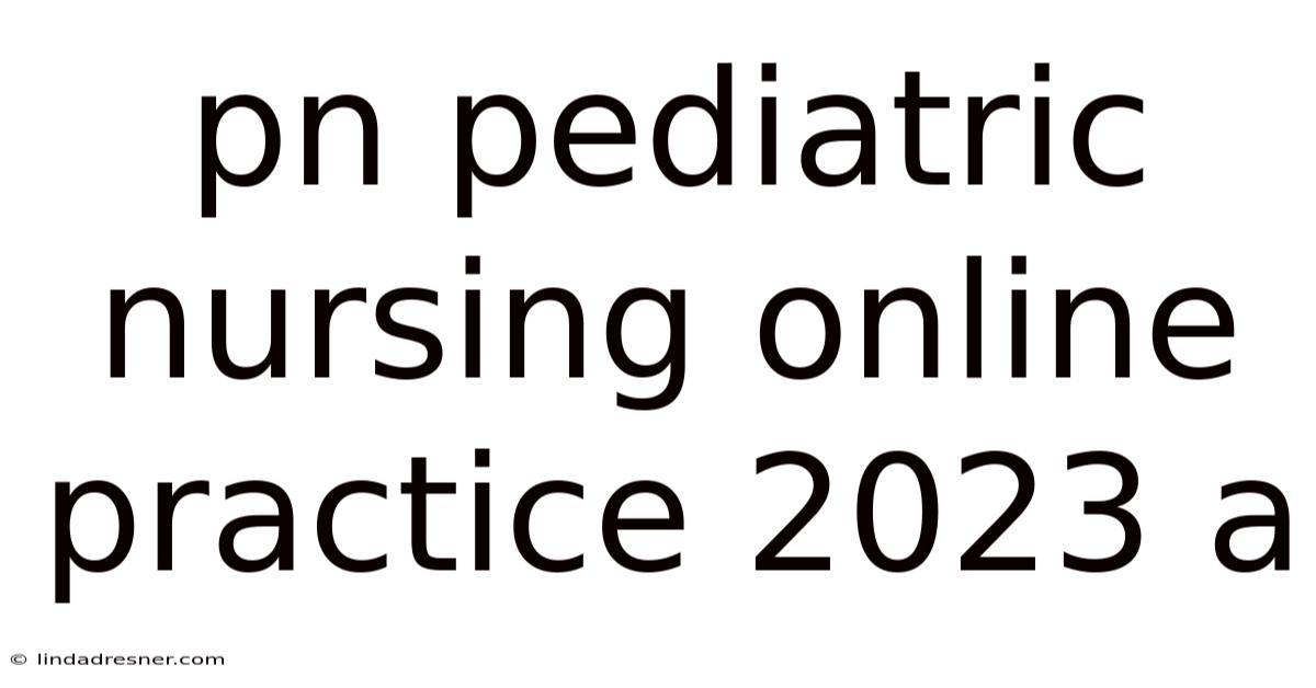 Pn Pediatric Nursing Online Practice 2023 A