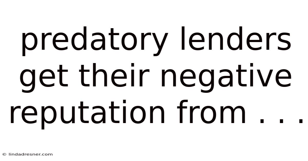 Predatory Lenders Get Their Negative Reputation From . . .