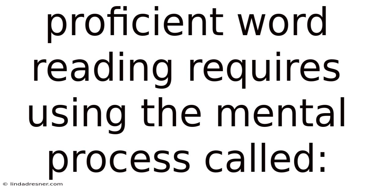 Proficient Word Reading Requires Using The Mental Process Called:
