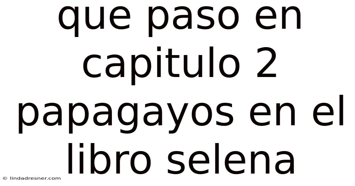 Que Paso En Capitulo 2 Papagayos En El Libro Selena