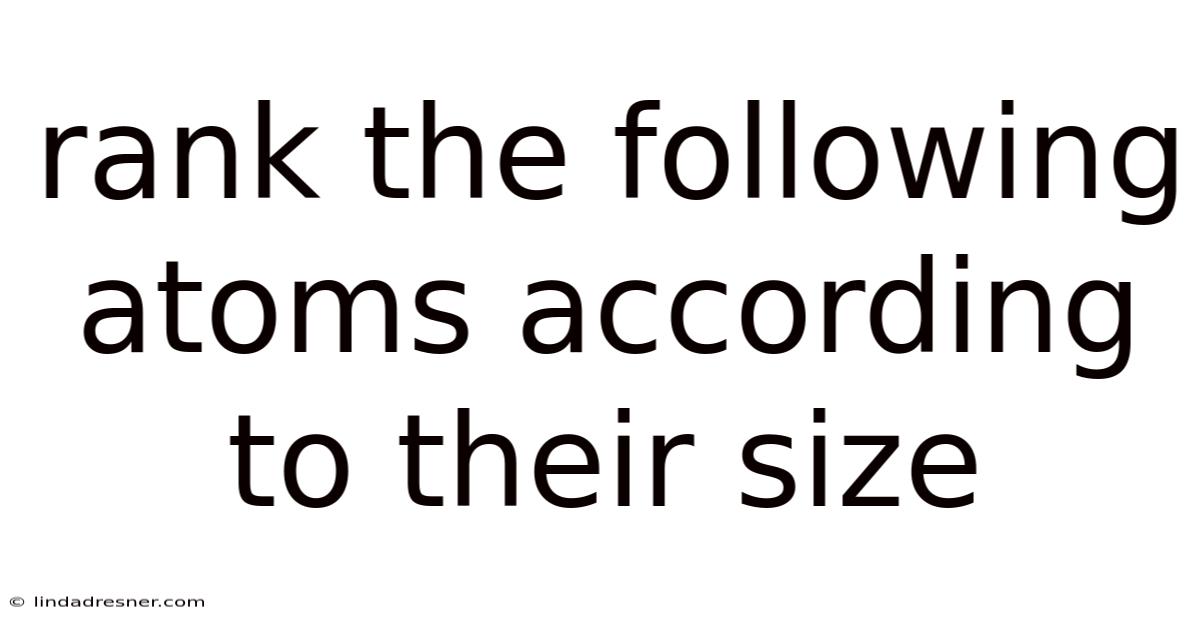 Rank The Following Atoms According To Their Size