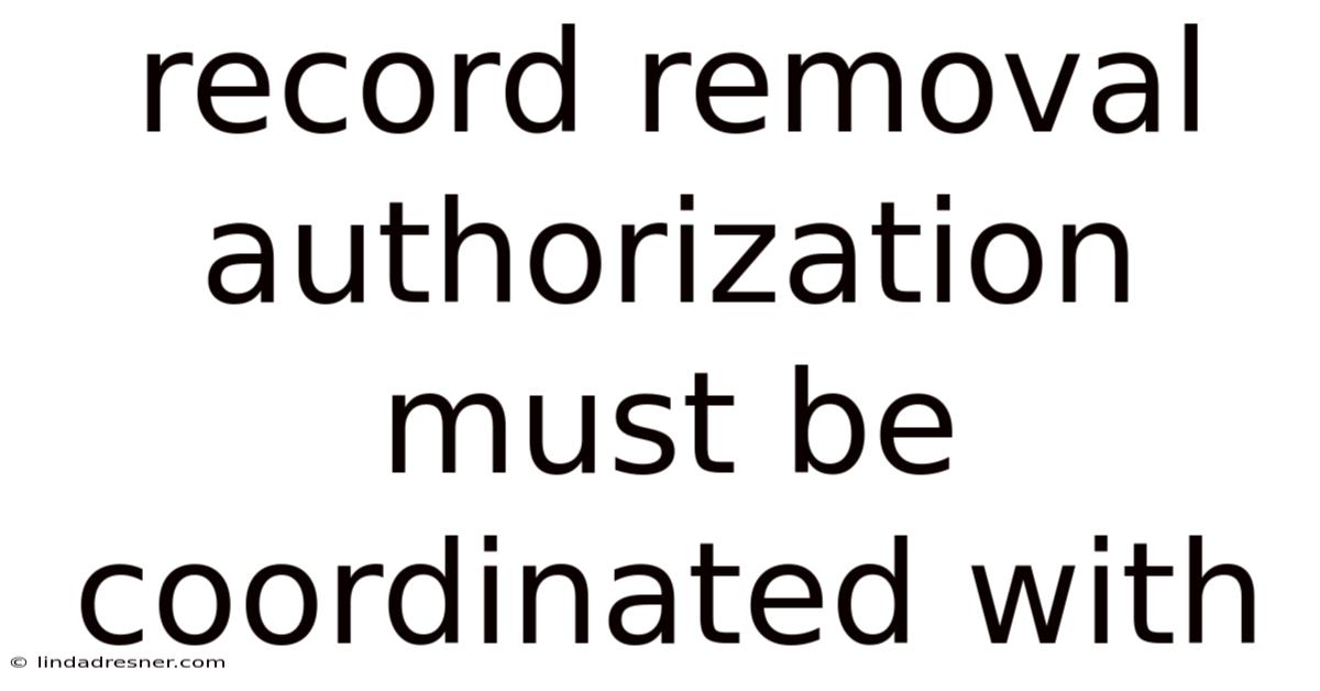Record Removal Authorization Must Be Coordinated With