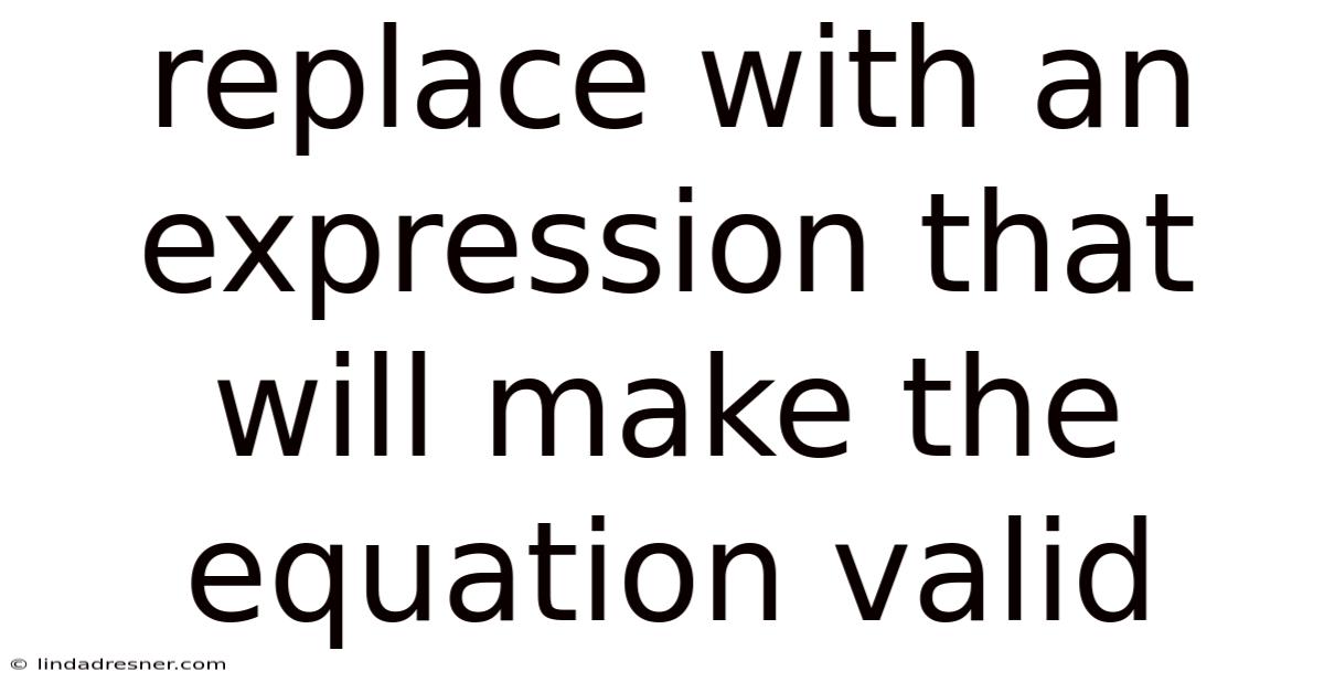 Replace With An Expression That Will Make The Equation Valid