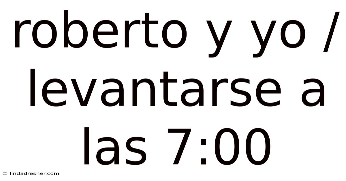 Roberto Y Yo / Levantarse A Las 7:00