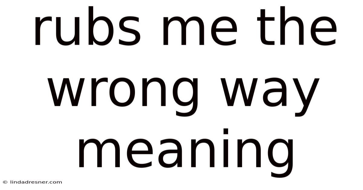 Rubs Me The Wrong Way Meaning