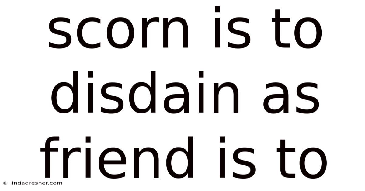 Scorn Is To Disdain As Friend Is To