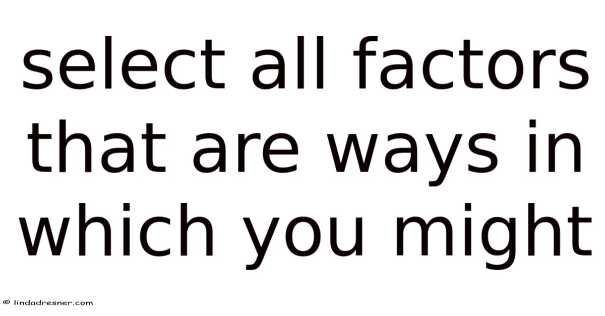 Select All Factors That Are Ways In Which You